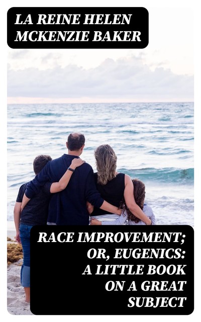 Race Improvement; or, Eugenics: A Little Book on a Great Subject, La Reine Helen McKenzie Baker