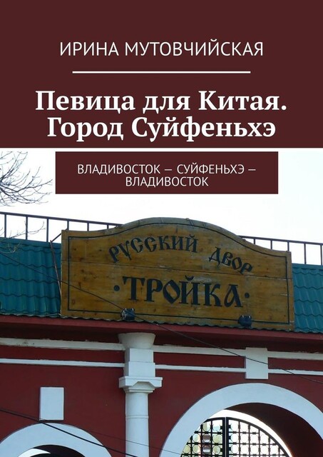 Певица для Китая. Город Суйфеньхэ. Владивосток — Суйфеньхэ — Владивосток, Ирина Мутовчийская