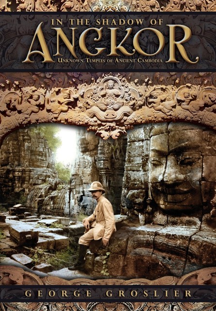 In the Shadow of Angkor – Unknown Temples of Ancient Cambodia, George Groslier, Pedro Rodriguez