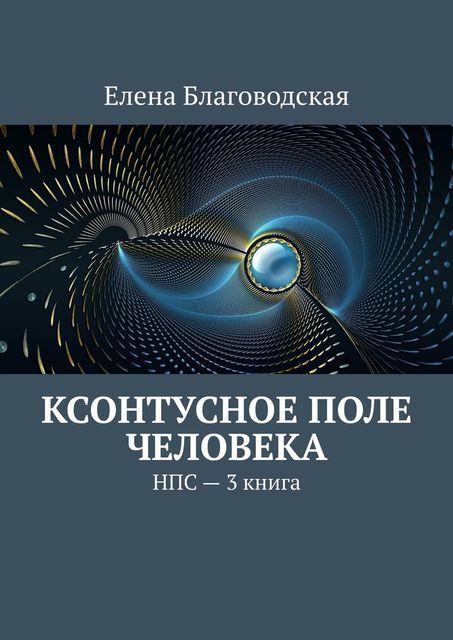 Ксонтусное поле человека. НПС. 3 книга, Елена Благоводская