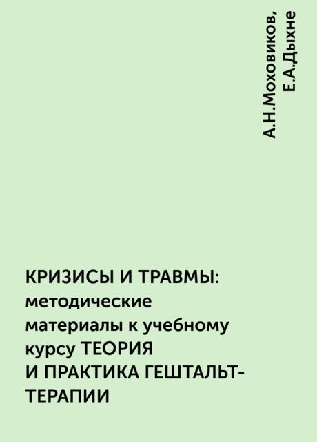 КРИЗИСЫ И ТРАВМЫ: методические материалы к учебному курсу ТЕОРИЯ И ПРАКТИКА ГЕШТАЛЬТ-ТЕРАПИИ, А.Н.Моховиков, Е.А.Дыхне