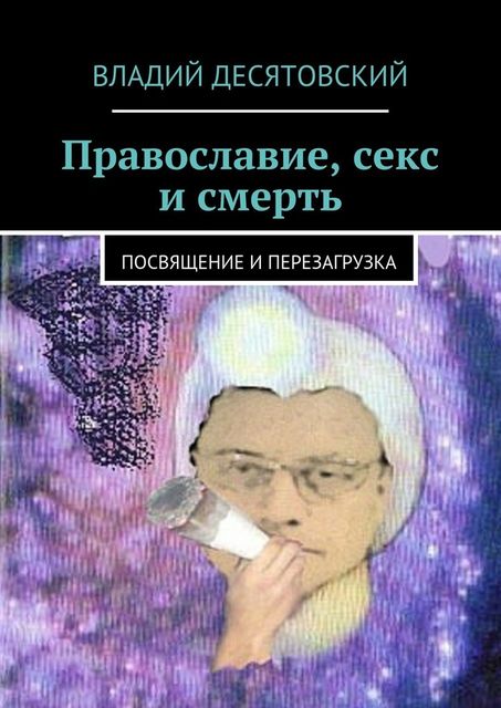 Православие, секс и смерть, Десятовский Владий