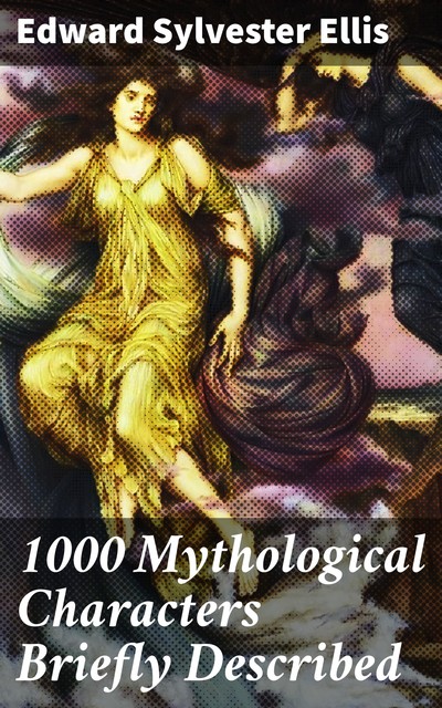 1000 Mythological Characters Briefly Described, Edward Sylvester Ellis