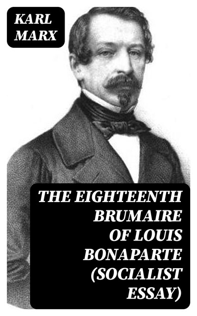 The Eighteenth Brumaire of Louis Bonaparte (Socialist Essay), Karl Marx