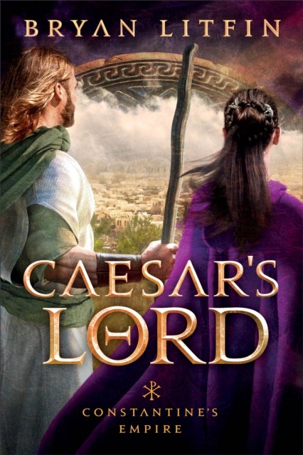 Caesar's Lord (Constantine's Empire Book #3), Bryan Litfin