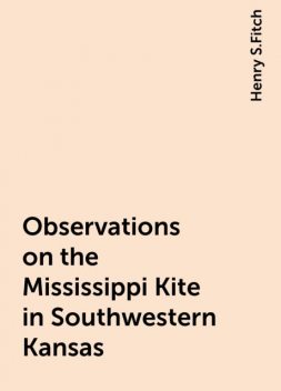 Observations on the Mississippi Kite in Southwestern Kansas, Henry S.Fitch