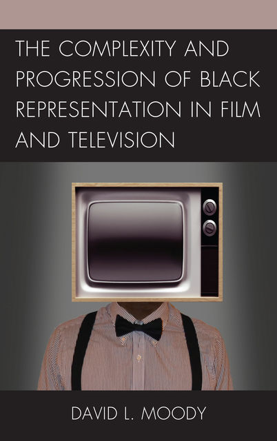The Complexity and Progression of Black Representation in Film and Television, David Moody