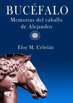 Bucéfalo. Memorias Del Caballo De Alejandro, Eloy Cebrián