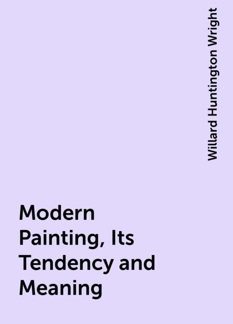 Modern Painting, Its Tendency and Meaning, Willard Huntington Wright