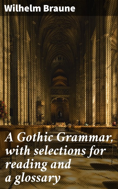 A Gothic Grammar, with selections for reading and a glossary, Wilhelm Braune