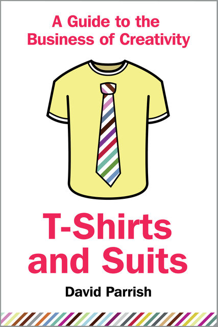 T-Shirts and Suits: A Guide to the Business of Creativity, David Parrish