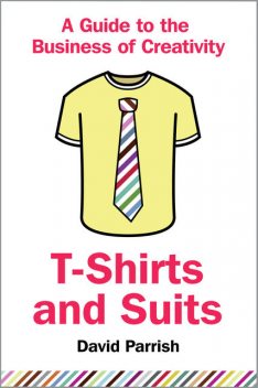 T-Shirts and Suits: A Guide to the Business of Creativity, David Parrish