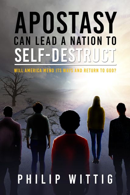 Apostasy Can Lead a Nation to Self-Destruct, Philip Wittig