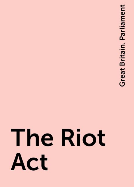The Riot Act, Great Britain. Parliament