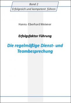 Erfolgsfaktor Führung Die regelmäßige Dienst- und Teambesprechung, Hanns Eberhard Meixner