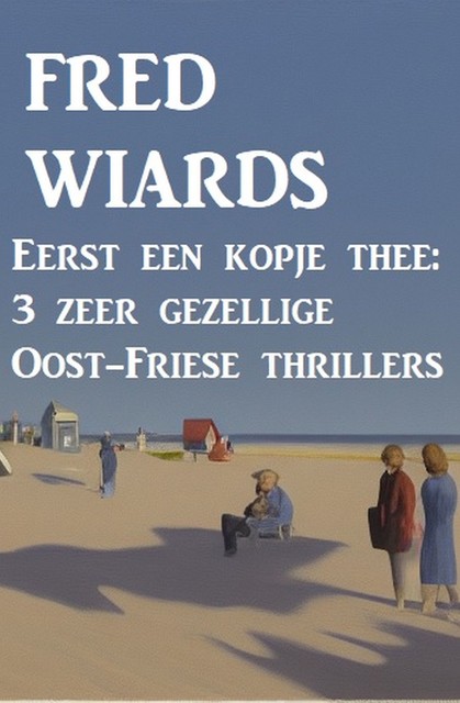 Eerst een kopje thee: 3 zeer gezellige Oost-Friese thrillers, Fred Wiards
