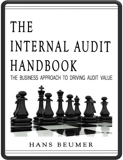 The Internal Audit Handbook - The Business Approach to Driving Audit Value, Hans Beumer