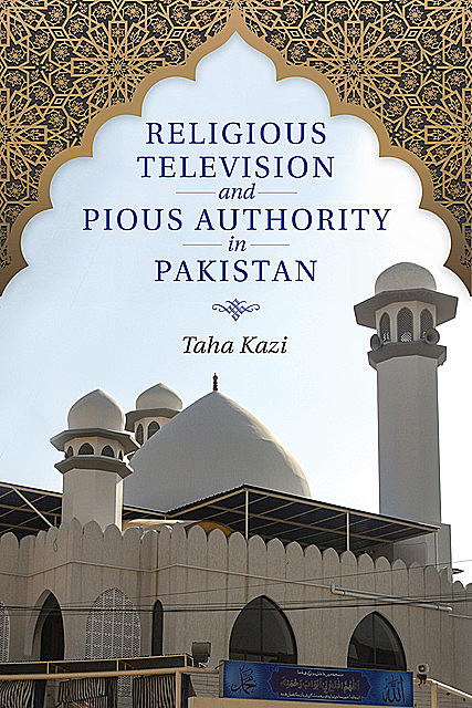 Religious Television and Pious Authority in Pakistan, Taha Kazi