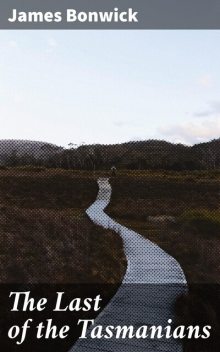 The Last of the Tasmanians, James Bonwick