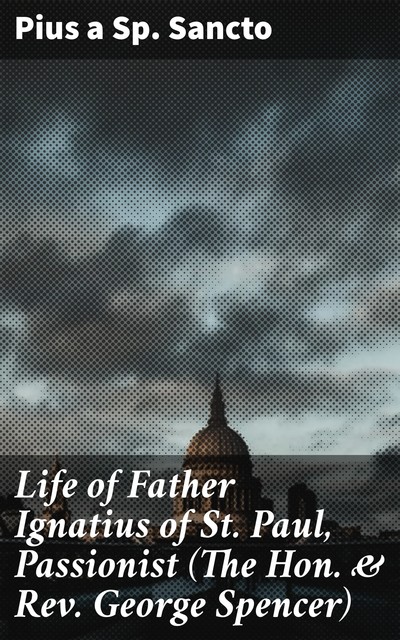 Life of Father Ignatius of St. Paul, Passionist (The Hon. & Rev. George Spencer), Pius a Sp. Sancto