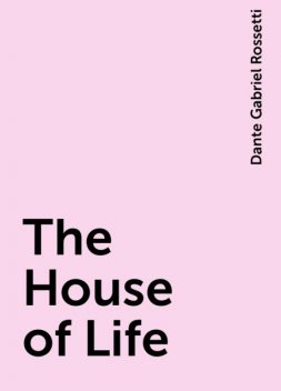 The House of Life, Dante Gabriel Rossetti