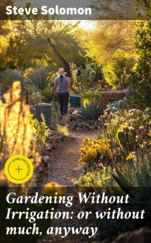 Gardening Without Irrigation: or without much, anyway, Steve Solomon