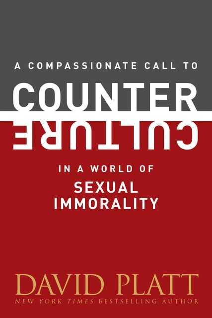 Compassionate Call to Counter Culture in a World of Sexual Immorality, David Platt