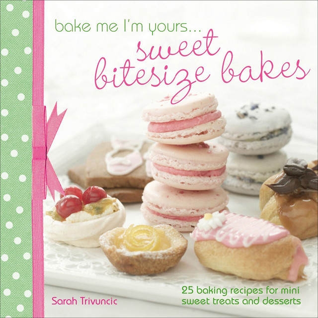 Bake Me I'm Yours … Sweet Bitesize Bakes, Sarah Trivuncic