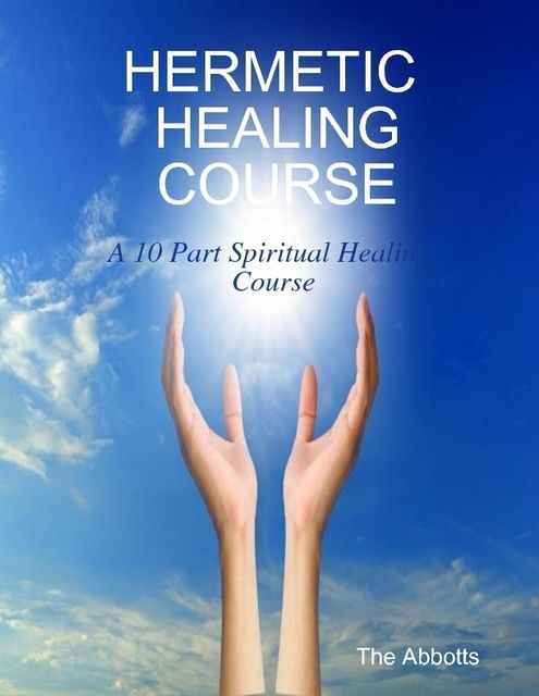 Hermetic Healing Course – A 10 Part Spiritual Healing Course, The Abbotts