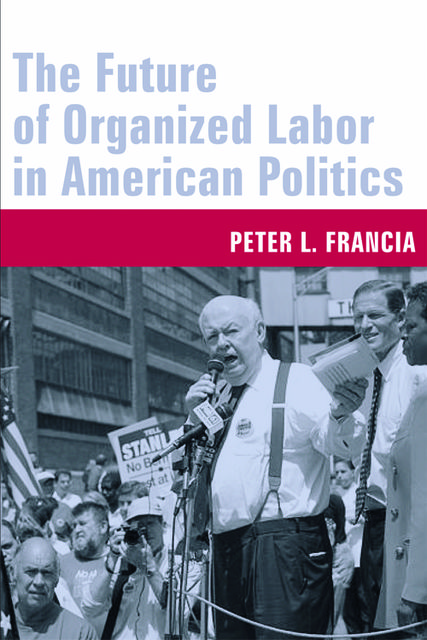 The Future of Organized Labor in American Politics, Peter L. Francia