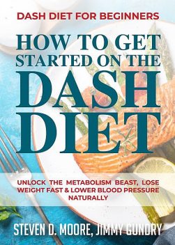 Dash Diet for Beginners – How to Get Started on the Dash Diet, Steven Moore, Jimmy Gundry