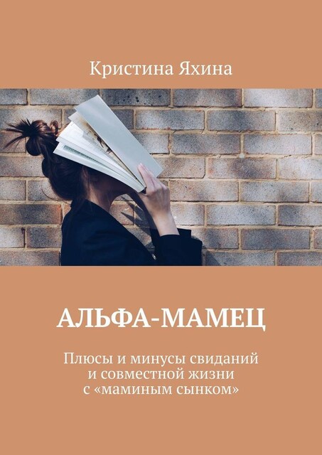 Альфа-Мамец. Плюсы и минусы свиданий и совместной жизни с «маминым сынком», Кристина Яхина