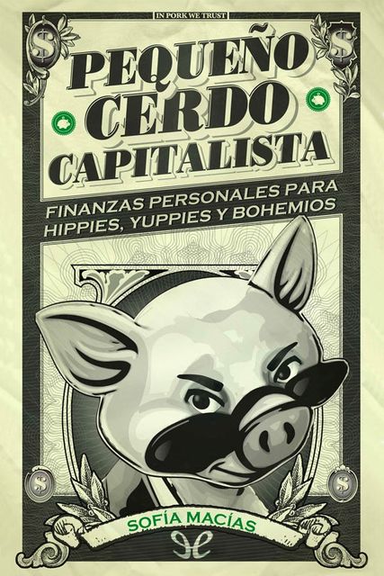 Pequeño cerdo capitalista: Finanzas personales para hippies, yuppies y bohemios, Sofía Macías