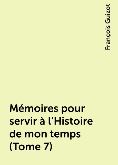 Mémoires pour servir à l'Histoire de mon temps (Tome 7), François Guizot