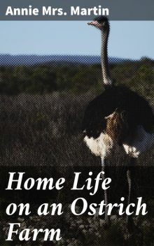 Home Life on an Ostrich Farm, Annie Martin
