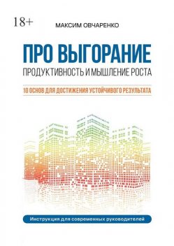 Про выгорание. Продуктивность и мышление роста. 10 основ для достижения устойчивого результата. Инструкция для современных руководителей, Овчаренко Максим