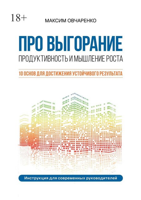 Про выгорание. Продуктивность и мышление роста. 10 основ для достижения устойчивого результата. Инструкция для современных руководителей, Овчаренко Максим