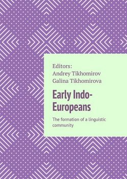 Early Indo-Europeans. The formation of a linguistic community, Andrey Tikhomirov, Galina Tikhomirova