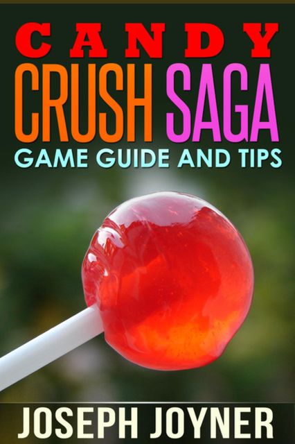 Candy Crush Saga Game Guide and Tips, Joseph Joyner