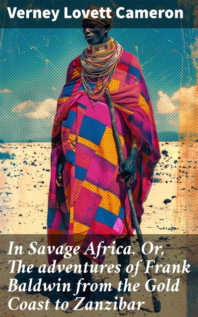 In Savage Africa The adventures of Frank Baldwin from the Gold Coast to Zanzibar, Verney Lovett Cameron