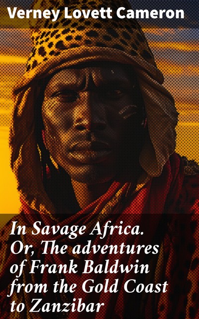 In Savage Africa The adventures of Frank Baldwin from the Gold Coast to Zanzibar, Verney Lovett Cameron