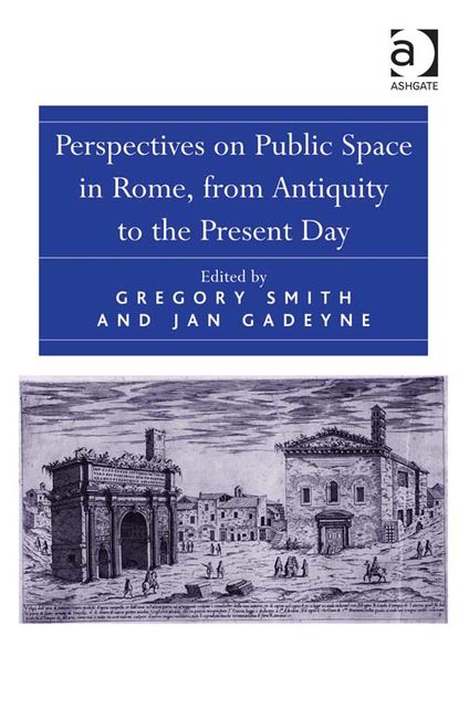 Perspectives on Public Space in Rome, from Antiquity to the Present Day, Gregory Smith