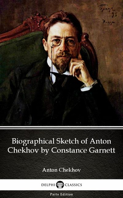 Biographical Sketch of Anton Chekhov by Constance Garnett by Anton Chekhov (Illustrated), Anton Chekhov