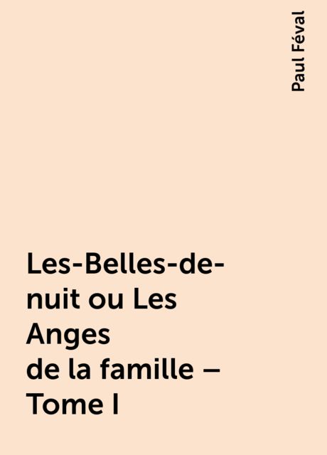 Les-Belles-de-nuit ou Les Anges de la famille – Tome I, Paul Féval