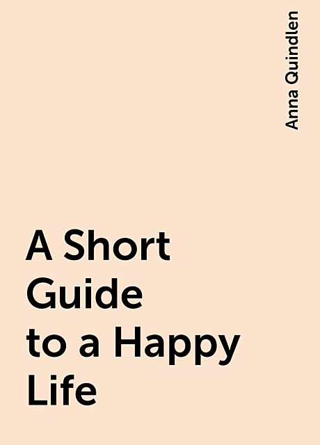 A Short Guide to a Happy Life, Anna Quindlen