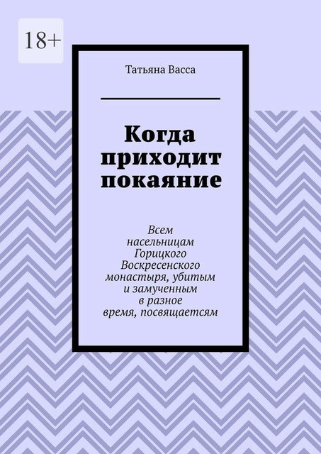 Когда приходит покаяние. Всем насельницам Горицкого Воскресенского монастыря, убитым и замученным в разное время, посвящается, Татьяна Васса