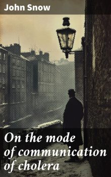 On the mode of communication of cholera, John Snow
