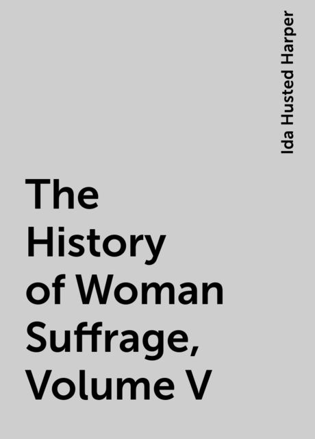 The History of Woman Suffrage, Volume V, Ida Husted Harper
