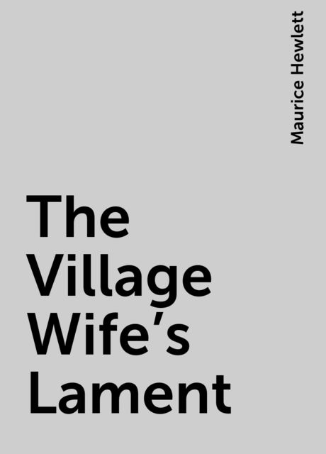 The Village Wife's Lament, Maurice Hewlett