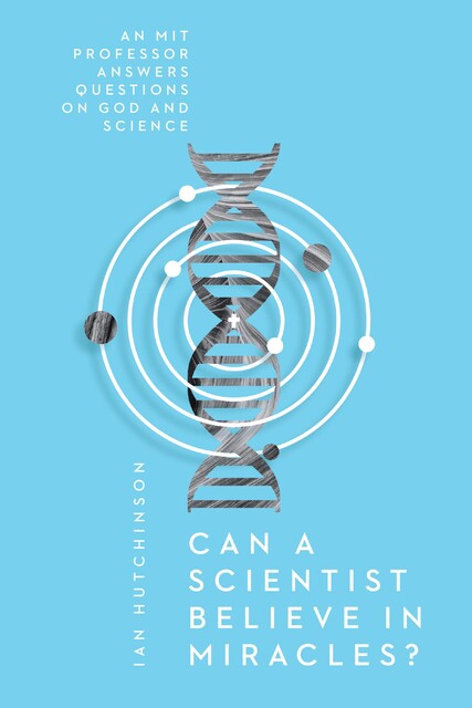 Can a Scientist Believe in Miracles, Ian Hutchinson